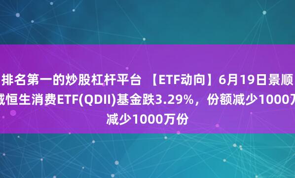 排名第一的炒股杠杆平台 【ETF动向】6月19日景顺长城恒生消费ETF(QDII)基金跌3.29%，份额减少1000万份