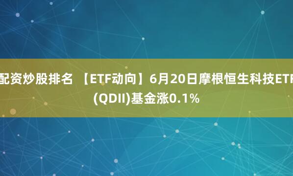 配资炒股排名 【ETF动向】6月20日摩根恒生科技ETF(QDII)基金涨0.1%