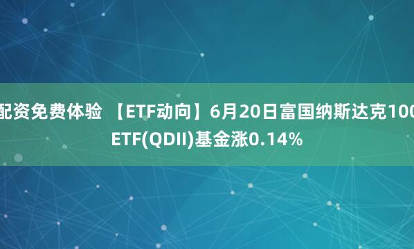 配资免费体验 【ETF动向】6月20日富国纳斯达克100ETF(QDII)基金涨0.14%