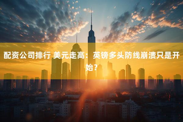 配资公司排行 美元走高：英镑多头防线崩溃只是开始？
