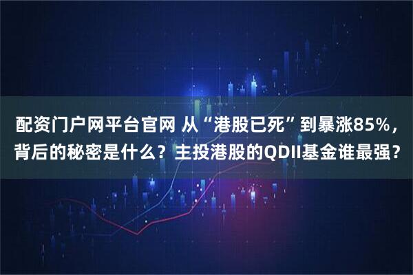 配资门户网平台官网 从“港股已死”到暴涨85%，背后的秘密是什么？主投港股的QDII基金谁最强？