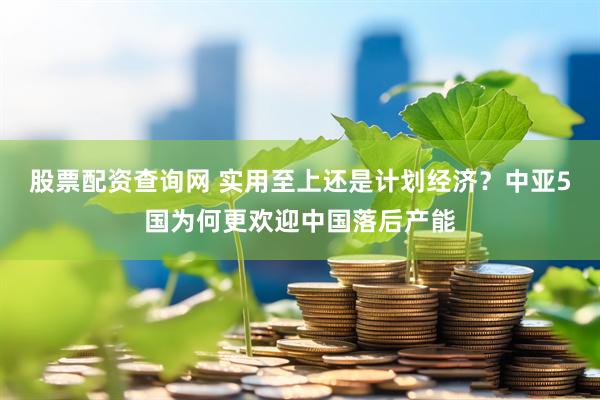 股票配资查询网 实用至上还是计划经济？中亚5国为何更欢迎中国落后产能