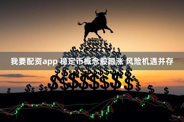 我要配资app 稳定币概念股跟涨 风险机遇并存