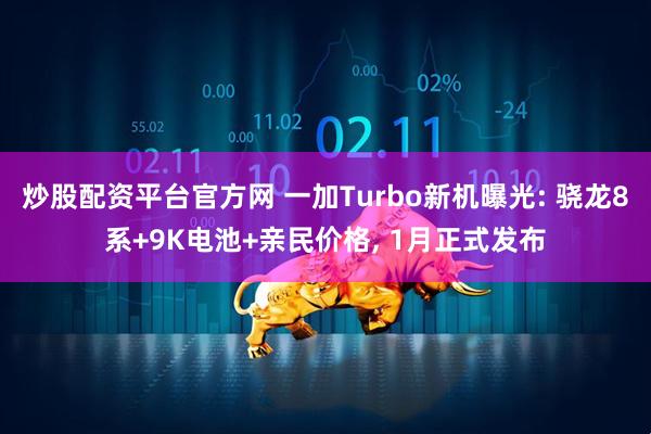 炒股配资平台官方网 一加Turbo新机曝光: 骁龙8系+9K电池+亲民价格, 1月正式发布