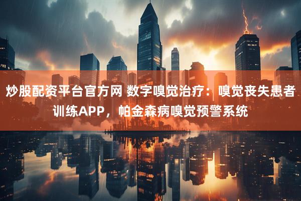 炒股配资平台官方网 数字嗅觉治疗：嗅觉丧失患者训练APP，帕金森病嗅觉预警系统