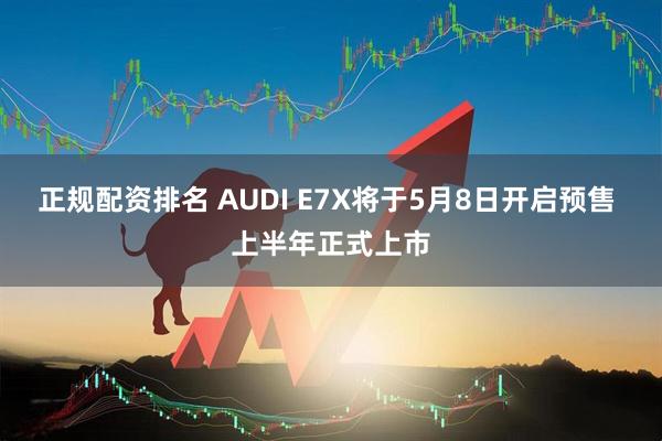正规配资排名 AUDI E7X将于5月8日开启预售 上半年正式上市